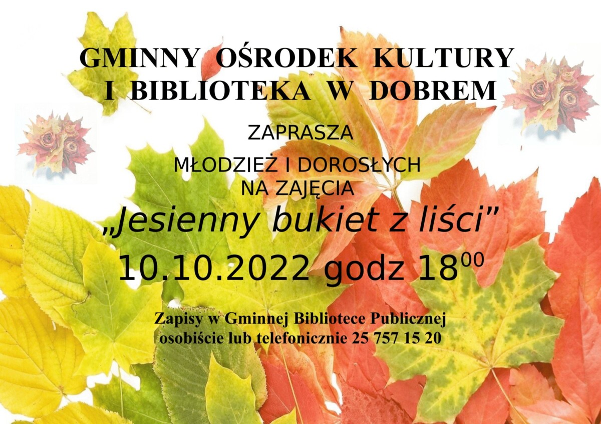 Plakat z liścmi i napisem GMINNY OŚRODEK KULTURY I BIBLIOTEKA W DOBREM ZAPRASZA MŁODZIEŻ I DOROSŁYCH NA ZAJĘCIA „Jesienny bukiet z liści” 10.10.2022 godz.18:00. Zapisy w Gminnej Bibliotece Publicznej osobiście lub telefonicznie 25 757 15 20.