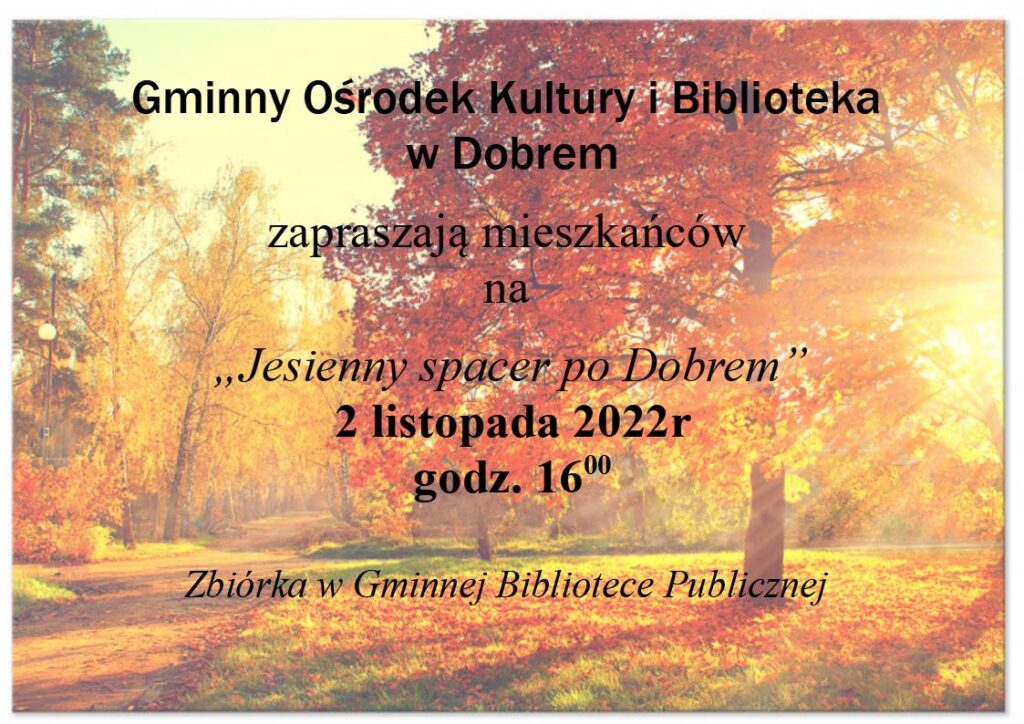 Plakat ze scenerią jesieną w tle i tekstem Gminny Ośrodek Kultury i Biblioteka w Dobrem zapraszają mieszkańców na „Jesienny spacer po Dobrem”, który odbędzie się 2 listopada 2022 roku o godz. 16:00. Zbiórka w Gminnej Bibliotece Publicznej.